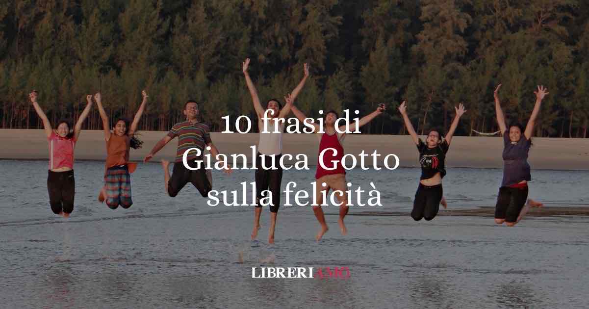 10 frasi di Gianluca Gotto che ci insegnano a essere felici