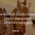 10 frasi di Giulio Cesare che ci insegnano ad avere coraggio 65 10 frasi di Giulio Cesare che ci insegnano ad avere coraggio
