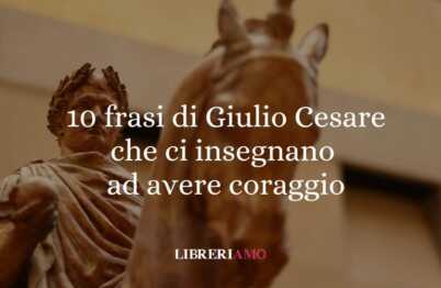 10 frasi di Giulio Cesare che ci insegnano ad avere coraggio 62 10 frasi di Giulio Cesare che ci insegnano ad avere coraggio