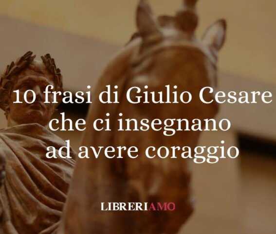 10 frasi di Giulio Cesare che ci insegnano ad avere coraggio