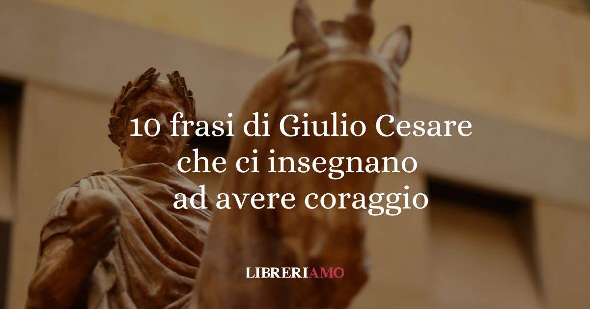 10 frasi di Giulio Cesare che ci insegnano ad avere coraggio