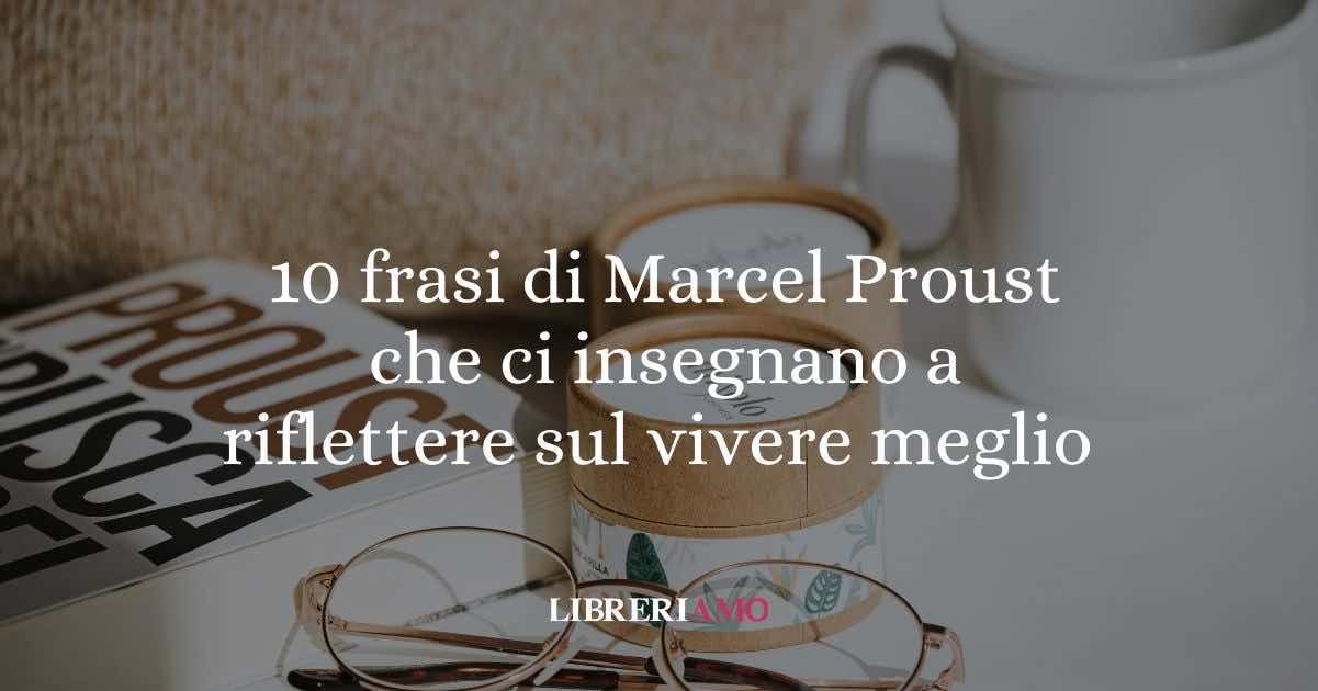 10 frasi di Marcel Proust che ci insegnano a riflettere sul vivere meglio ogni giorno