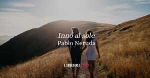 "Inno al sole” (1954) di Pablo Neruda: la luce che feconda l’anima 15 "Inno al sole” (1954) di Pablo Neruda: la luce che feconda l’anima