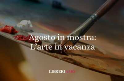 Le mostre da non perdere in programma ad Agosto 2025 18 Le mostre da non perdere in programma ad Agosto 2025