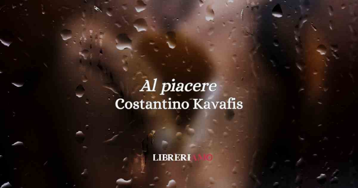 “Al piacere” di Costantino Kavafis, una poesia sui ricordi e il desiderio