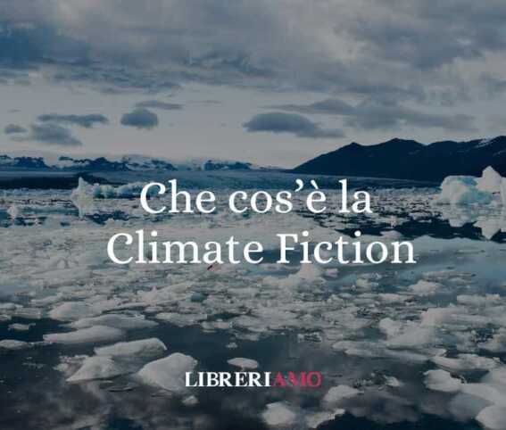 Che cos'è la climate fiction un nuovo genere letterario molto apprezzato 1 Che cos'è la climate fiction un nuovo genere letterario molto apprezzato