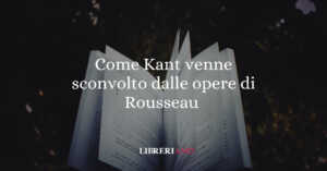 Perché Kant venne sconvolto dalle opere di Rousseau