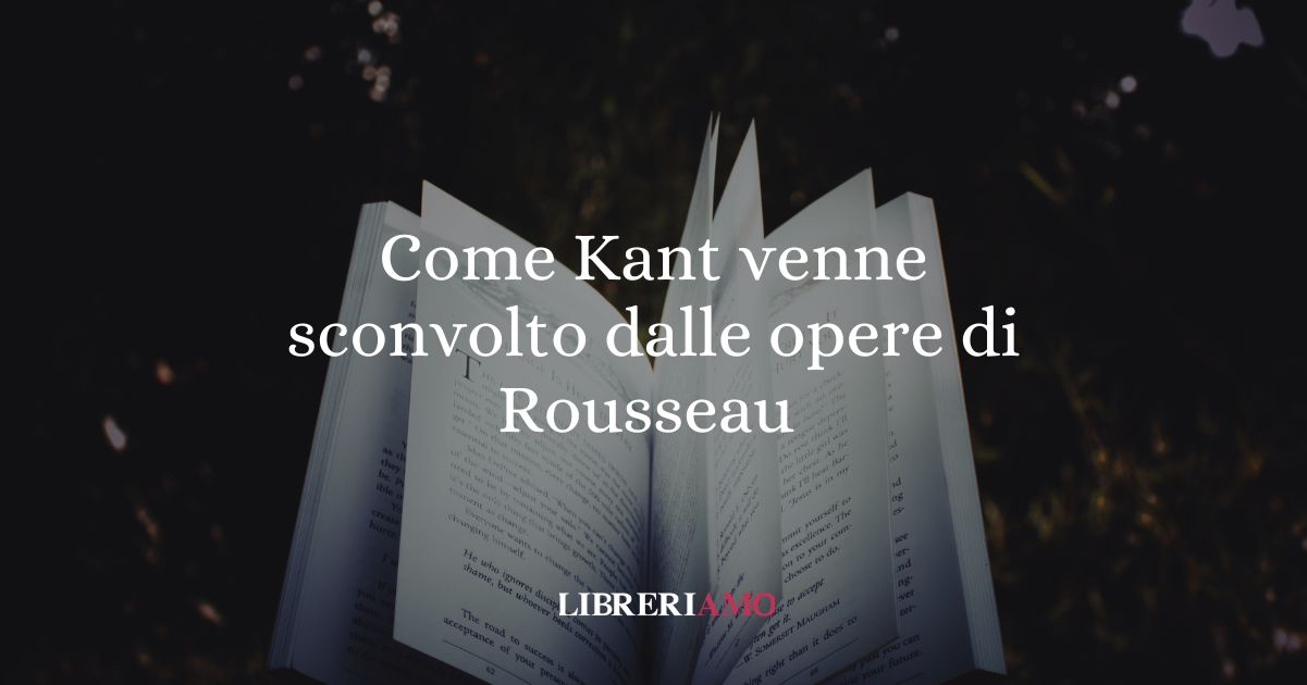 Perché Kant venne sconvolto dalle opere di Rousseau