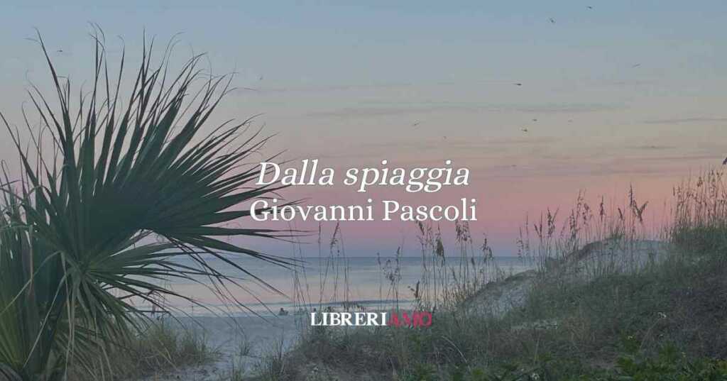 “Dalla spiaggia” (1891) di Giovanni Pascoli, una poesia sull'illusione estiva