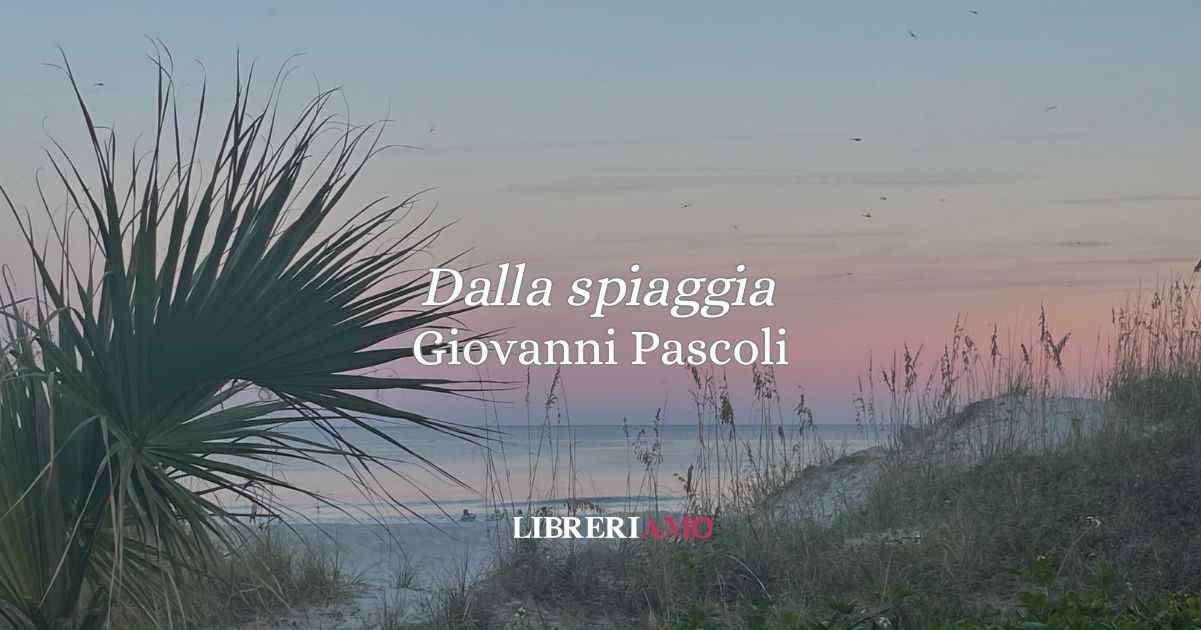 “Dalla spiaggia” (1891) di Giovanni Pascoli, una poesia sull'illusione estiva