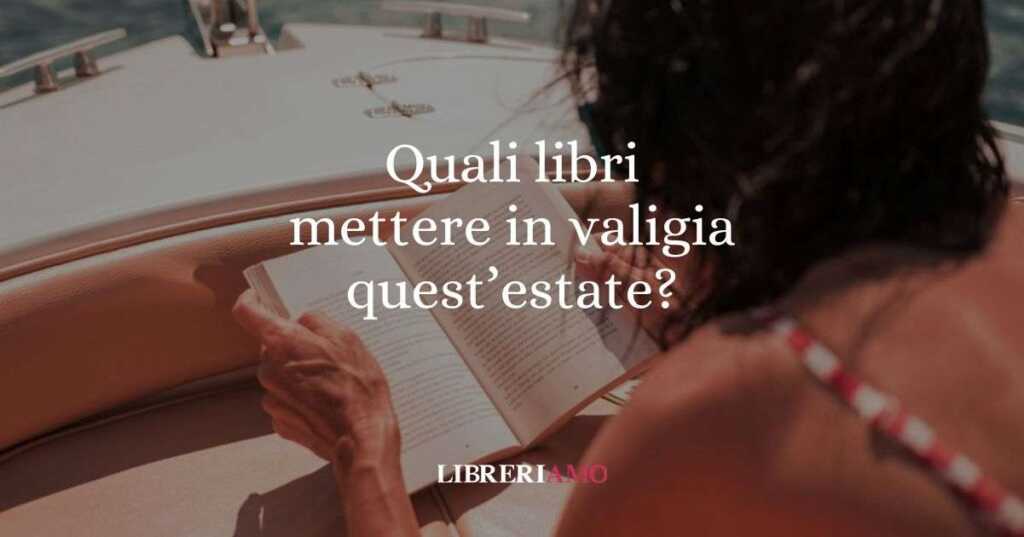 Estate 2025 quali libri mettere in valigia I consigli per ogni tipo di vacanza