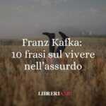 Franz Kafka: 10 frasi che ci insegnano a vivere anche nell’assurdo
