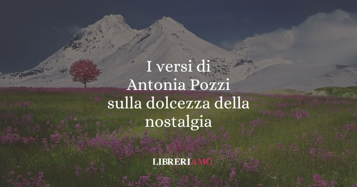I versi di Antonia Pozzi sulla dolcezza della nostalgia