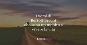 I versi di Bertolt Brecht che sono un monito a vivere la vita 2 I versi di Bertolt Brecht che sono un monito a vivere la vita
