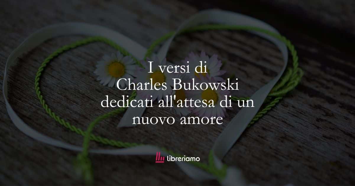I versi di Charles Bukowski dedicati all’attesa di un nuovo amore