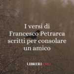 I versi di Francesco Petrarca scritti per consolare un amico 63 I versi di Francesco Petrarca scritti per consolare un amico