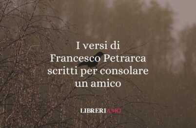 I versi di Francesco Petrarca scritti per consolare un amico 62 I versi di Francesco Petrarca scritti per consolare un amico