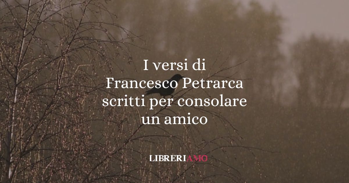 I versi di Francesco Petrarca scritti per consolare un amico