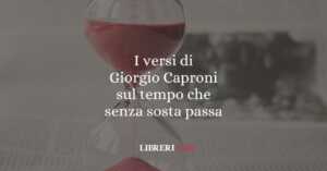 I versi di Giorgio Caproni sul tempo che senza sosta passa 2 I versi di Giorgio Caproni sul tempo che senza sosta passa
