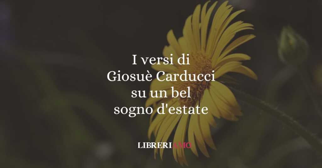 I versi di Giosuè Carducci su un bel sogno d'estate