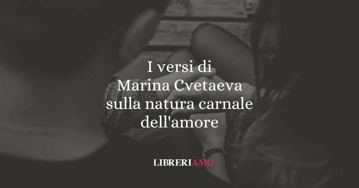 I versi di Marina Cvetaeva sulla natura carnale dell'amore