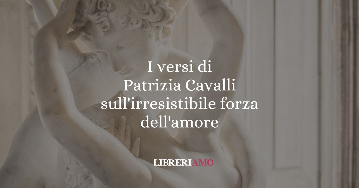 I versi di Patrizia Cavalli sull'irresistibile forza dell'amore