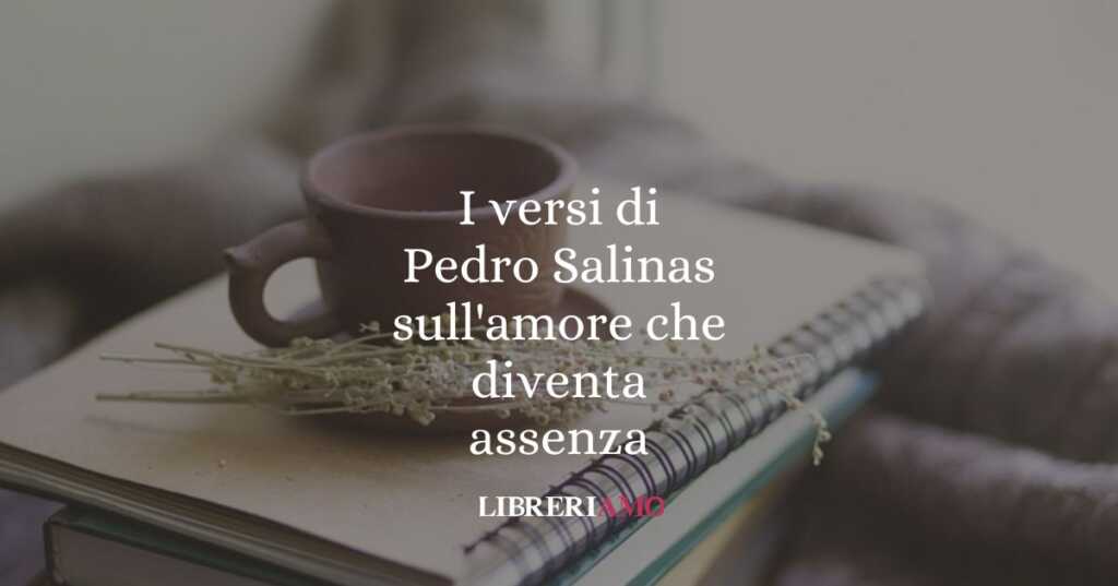 I versi di Pedro Salinas sull'amore che diventa assenza