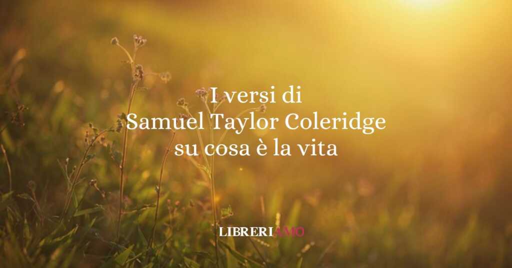 I versi di Samuel Taylor Coleridge su cosa è la vita (1829)