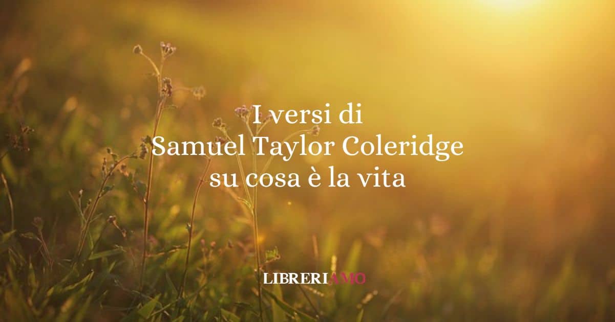 I versi di Samuel Taylor Coleridge su cosa è la vita (1829)
