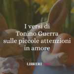 I versi di Tonino Guerra sulle piccole attenzioni in amore 63 I versi di Tonino Guerra sulle piccole attenzioni in amore