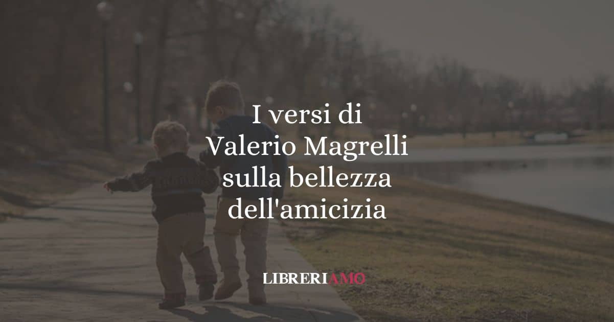 I versi di Valerio Magrelli sulla bellezza dell'amicizia