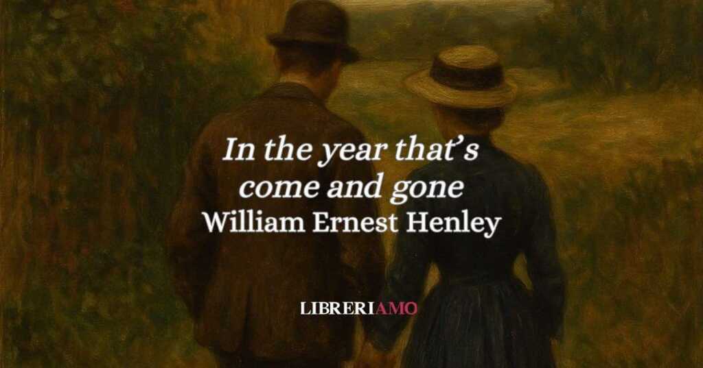 “In the year that's come and gone” (1873 - 1876): l'intensa poesia d'amore di Henley, tra promessa e resistenza