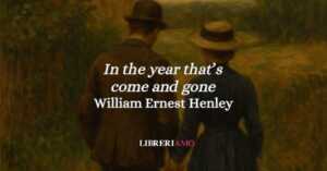“In the year that's come and gone” (1873 - 1876): l'intensa poesia d'amore di Henley, tra promessa e resistenza