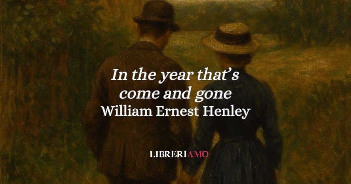 “In the year that's come and gone” (1873 - 1876): l'intensa poesia d'amore di Henley, tra promessa e resistenza