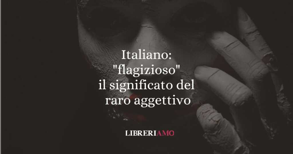 Italiano flagizioso, il significato del raro aggettivo
