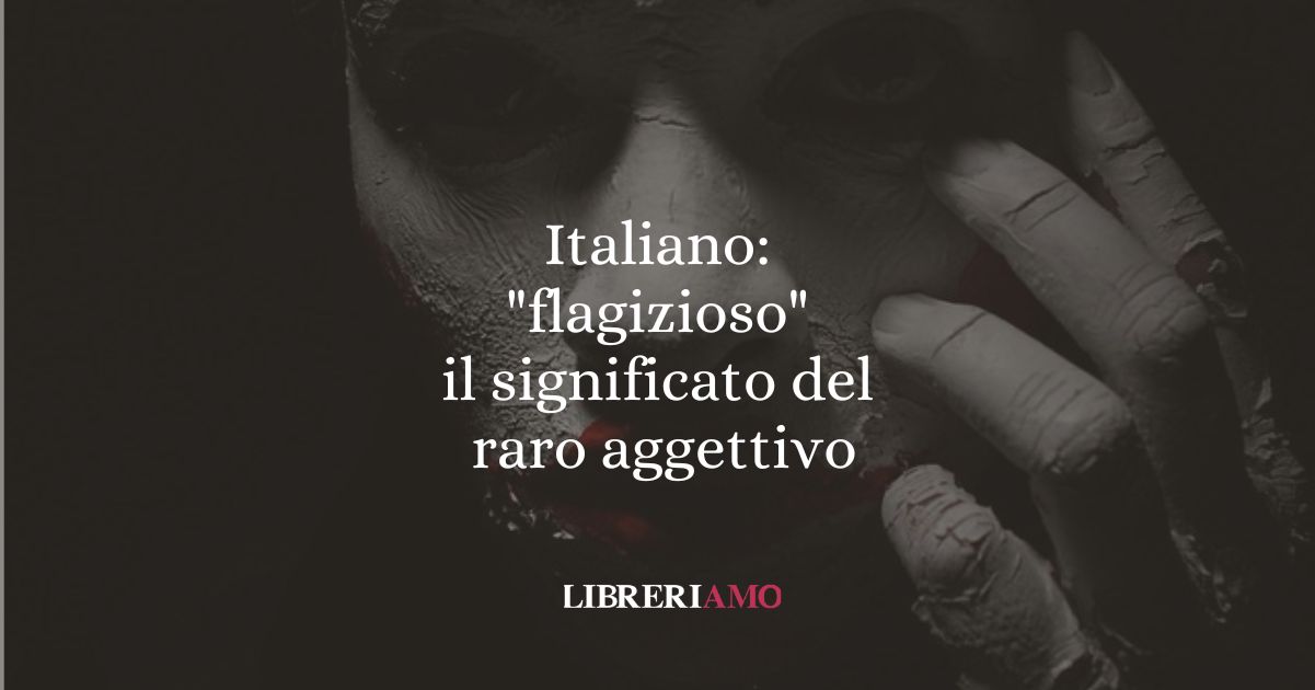 Italiano flagizioso, il significato del raro aggettivo