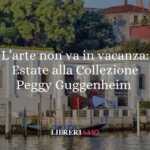 L’arte non va in vacanza: Estate alla Collezione Peggy Guggenheim