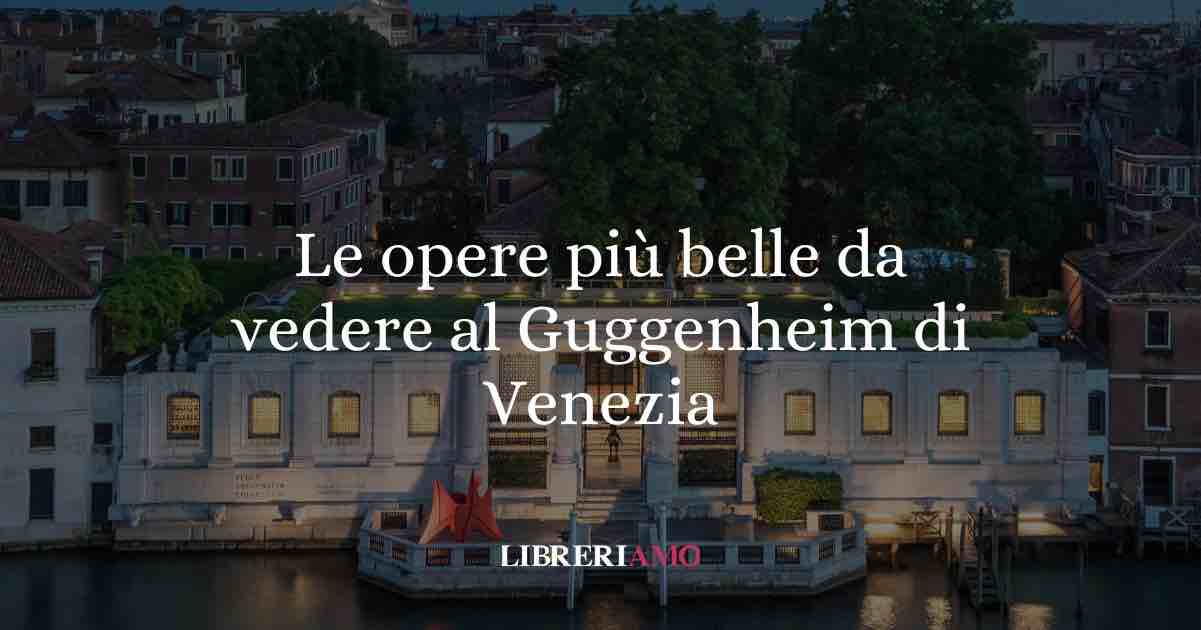Le opere più belle da vedere al Guggenheim di Venezia