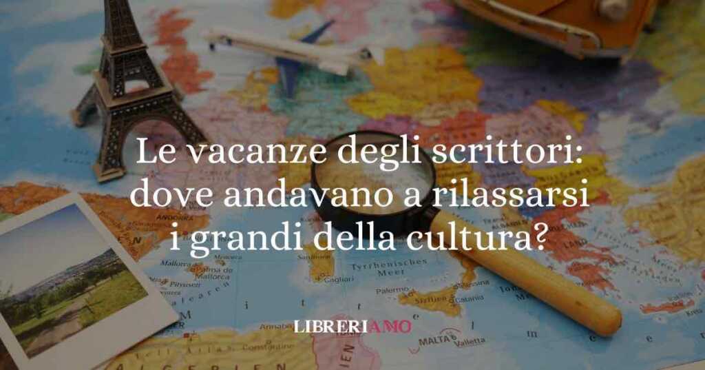 Le vacanze degli scrittori: dove andavano a rilassarsi i grandi della cultura