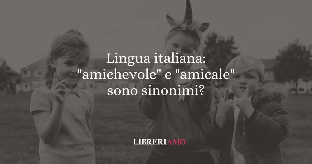 Lingua italiana: "amichevole" e "amicale" sono sinonimi? 6 Lingua italiana amichevole e amicale sono sinonimi