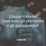 Lingua italiana: cosa sono gli eteronimi e gli pseudonimi? 51 Lingua italiana cosa sono gli eteronimi e gli pseudonimi