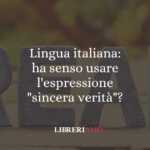 Lingua italiana: ha senso usare l'espressione "sincera verità"? 54 Lingua italiana ha senso usare l'espressione sincera verità