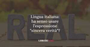 Lingua italiana: ha senso usare l'espressione "sincera verità"? 59 Lingua italiana ha senso usare l'espressione sincera verità