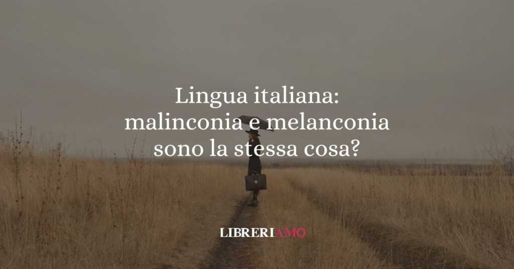Lingua italiana malinconia e melanconia sono la stessa cosa