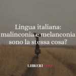 Lingua italiana: malinconia e melanconia sono la stessa cosa? 50 Lingua italiana malinconia e melanconia sono la stessa cosa