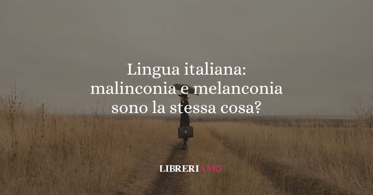 Lingua italiana malinconia e melanconia sono la stessa cosa