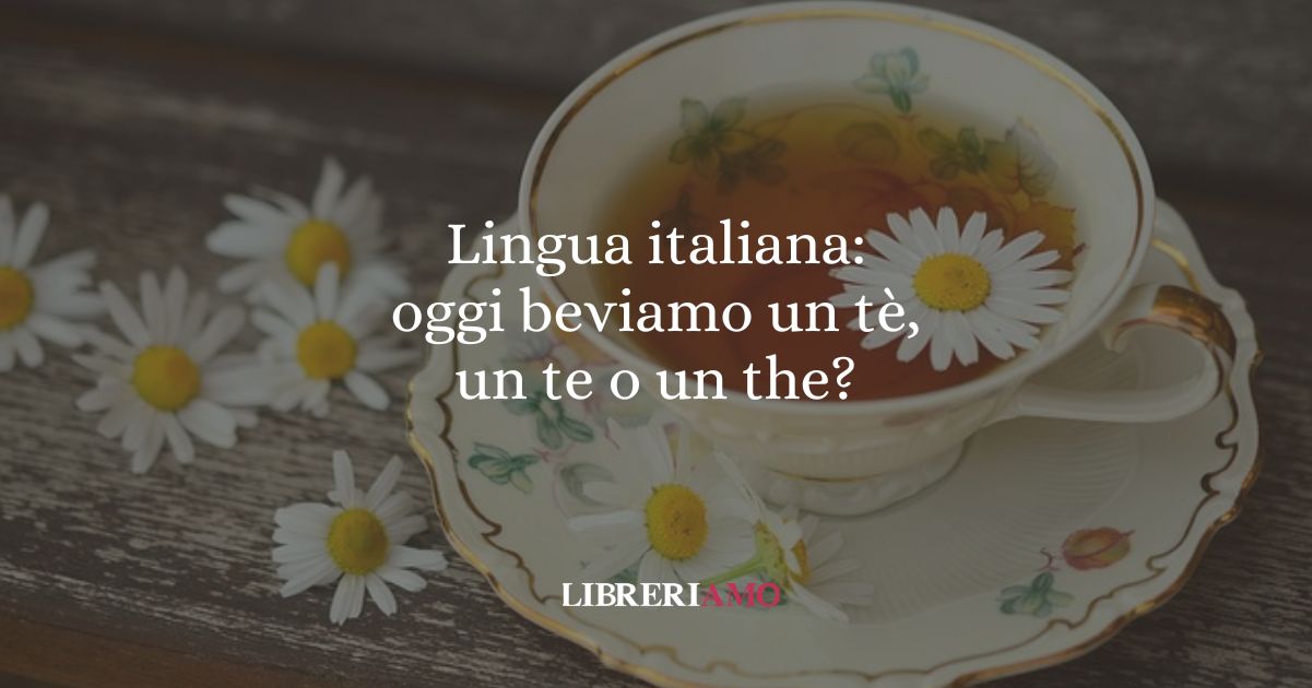 Lingua italiana oggi beviamo un tè, un te o un the