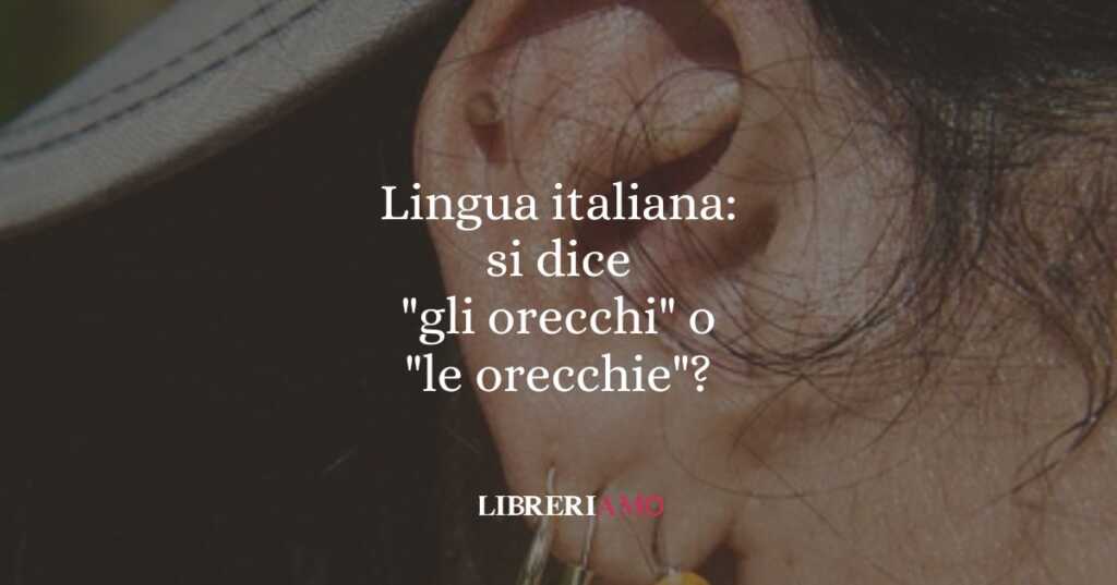 Lingua italiana si dice gli orecchi o le orecchie
