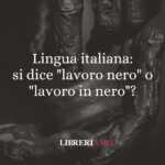 Lingua italiana: si dice "lavoro nero" o "lavoro in nero"? 50 Lingua italiana si dice lavoro nero o lavoro in nero