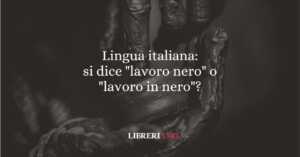 Lingua italiana: si dice "lavoro nero" o "lavoro in nero"? 4 Lingua italiana si dice lavoro nero o lavoro in nero